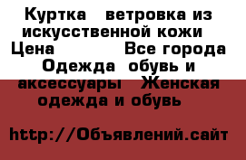Куртка - ветровка из искусственной кожи › Цена ­ 1 200 - Все города Одежда, обувь и аксессуары » Женская одежда и обувь   